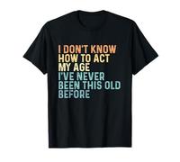 I Don’t Know How to Act My Age I've Never Been This Old T-Shirt