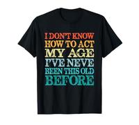 I Don’t Know How to Act My Age I've Never Been This Old Tee T-Shirt