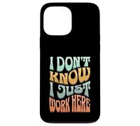 I Don’t Know I Just Work Here - Funny Sarcastic Work Joke Case for iPhone 13 Pro Max