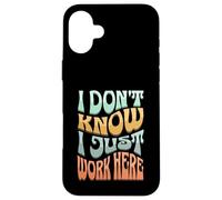 I Don’t Know I Just Work Here - Funny Sarcastic Work Joke Case for iPhone 16 Plus