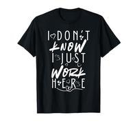 I Don’t Know I Just Work Here Sarcastic Workplace Humor T-Shirt