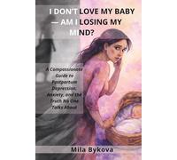 I DON’T LOVE MY BABY - AM I LOSING MY MIND?: A Compassionate Guide to Postpartum Depression, Anxiety, and the Truth No One Talks About
