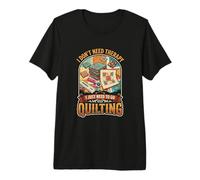 I Don’t Need Therapy Quilting Sewing Patchwork Quilter Premium T-Shirt