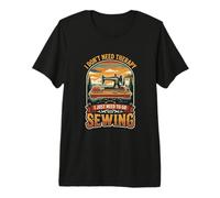 I Don’t Need Therapy Sewing Machine Stitch Tailor Premium T-Shirt