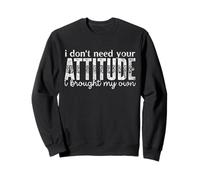 I Don’t Need Your Attitude, I Brought My Own Sassy Quote Sweatshirt