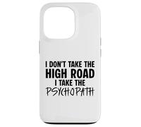 I Don’t Take the High Road I Take the Psychopath Funny Dark Case for iPhone 13 Pro