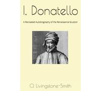 I, Donatello: A Recreated Autobiography of the Renaissance Sculptor
