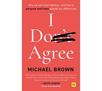 I Don't Agree: Why we can't stop fighting - and how to get great stuff done despite our differences