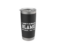 I Don't Always Blame Oh Wait Yes I Do - Sarcastic Humor Stainless Steel Insulated Tumbler