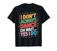 I Don't Always Dance Oh Wait Yes I Do Dancer Vibes T-Shirt