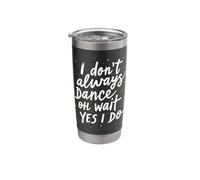 I Don't Always Dance oh Wait yes I do Funny Dance Stainless Steel Insulated Tumbler