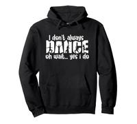 I Don't Always Dance Oh Wait Yes I Do Pullover Hoodie
