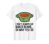 I Don't Always Eat Baked Beans Oh Wait Yes I Do T-Shirt