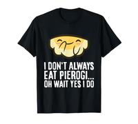 I Don't Always Eat Pierogi Oh Wait Yes I Do T-Shirt