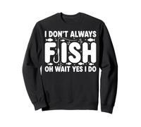I Don't Always Fish Oh Wait Yes I Do Sweatshirt