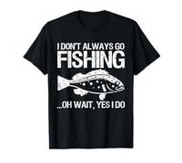 I Dont Always Go Fishing Oh Wait Yes I Do Funny Fisherman T-Shirt