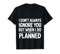 I Don't Always Ignore You But When I Do It's Planned - T-Shirt
