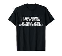 I don't always listen to my papa but when i do we always get T-Shirt