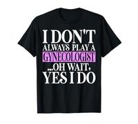 I Don't Always Play a Gynecologist Oh Wait Yes I Do Doctors T-Shirt