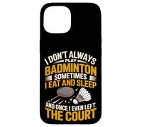 I Don't Always Play Badminton Sometimes I Eat And Sleep Case for iPhone 15