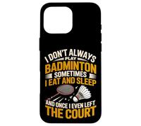 I Don't Always Play Badminton Sometimes I Eat And Sleep Case for iPhone 16 Pro Max