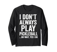 I Don't Always Play Pickleball Oh Wait Yes I Do Funny Long Sleeve T-Shirt