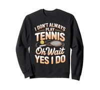 I Don't Always Play Tennis Oh Wait Yes I Do Humor Sweatshirt
