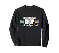 I Don't Always Shop... Oh Wait, Yes I Do Sweatshirt