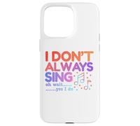 I Don't Always Sing Oh Wait Yes I Do Funny Singing Lovers Case for iPhone 15 Pro Max