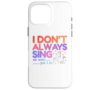 I Don't Always Sing Oh Wait Yes I Do Funny Singing Lovers Case for iPhone 16 Pro Max