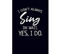 I Don't Always Sing Oh Wait, Yes, I Do.: Music Journal Notebook