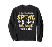 I Don't Always Spoil My Dog Oh Wait Yes I Do Animal Lovers Sweatshirt