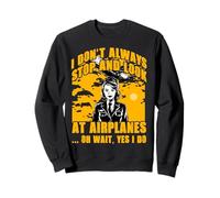 I don't always stop and look at airplanes oh wait yes I do Sweatshirt