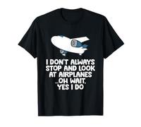 I Dont Always Stop and Look at Airplanes Oh Wait Yes I Do T-Shirt