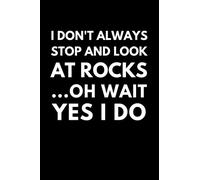 I Don't Always Stop And Look At Rocks ...Oh Wait Yes I Do: Funny Geology Notebook With Lined Pages, A Great Appreciation Gift Idea For Geologist