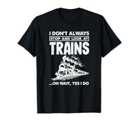 I Dont Always Stop and Look At Trains Funny Locomotive Value Graphic T-Shirt