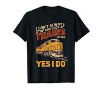 I Don't Always Stop And Look At Trains Oh Wait Yes I Do T-Shirt