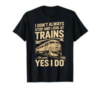 I Don't Always Stop And Look At Trains Oh Wait Yes I Do T-Shirt
