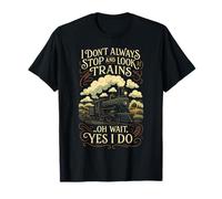 I Don't Always Stop and Look Trains - Locomotive Art T-Shirt