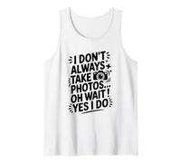 I Don't Always Take Photos Oh Wait Yes I Do, Photographer Tank Top