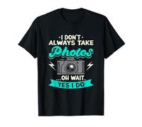 I Don't Always Take Photos Oh Wait Yes I Do Photography T-Shirt