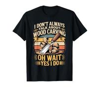 I Don't Always Talk About Wood Carving Oh Wait Yes I Do T-Shirt