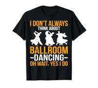 I Don't Always Think About Ballroom Dancing Funny Dancer T-Shirt