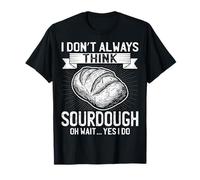 I Don't Always Think Sourdough Oh Wait Yes I Do - Sourdough T-Shirt