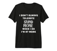 I Don't Always Tolerate Stupid People When I Do I'm at Work Premium T-Shirt