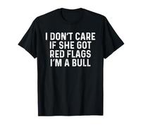 I Don't Care If She Got Red Flags I'm A Bull Funny Sarcastic T-Shirt