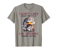 I Don't Care What Day it is It's Early I'm Grumpy I Want T-Shirt