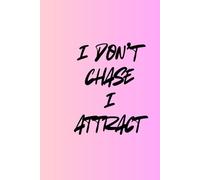 I DONT CHASE I ATTRACT: "Journal How to Stop Chasing and Start Attracting What You Deserve"