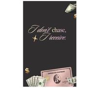 I Don't Chase, I Receive: A Guided Journal to Rewire Your Money Identity, Release Financial Blocks & Align with Wealth & Abundance
