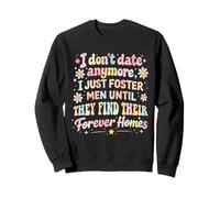 I Don't Date Anymore I Just Foster Men Until They Find Forev Sweatshirt